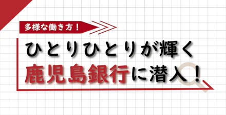 【かごしまで働く】多様な働き方！ひとりひとりが輝く鹿児島銀行に大潜入！