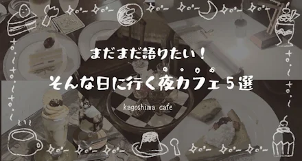 【かごしま夜カフェ】まだまだ語りたい！そんな日に行く夜カフェ５選