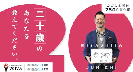 【かごしま国体 250日前企画】20歳(はたち)のあなたを教えてください! / 宮下純一