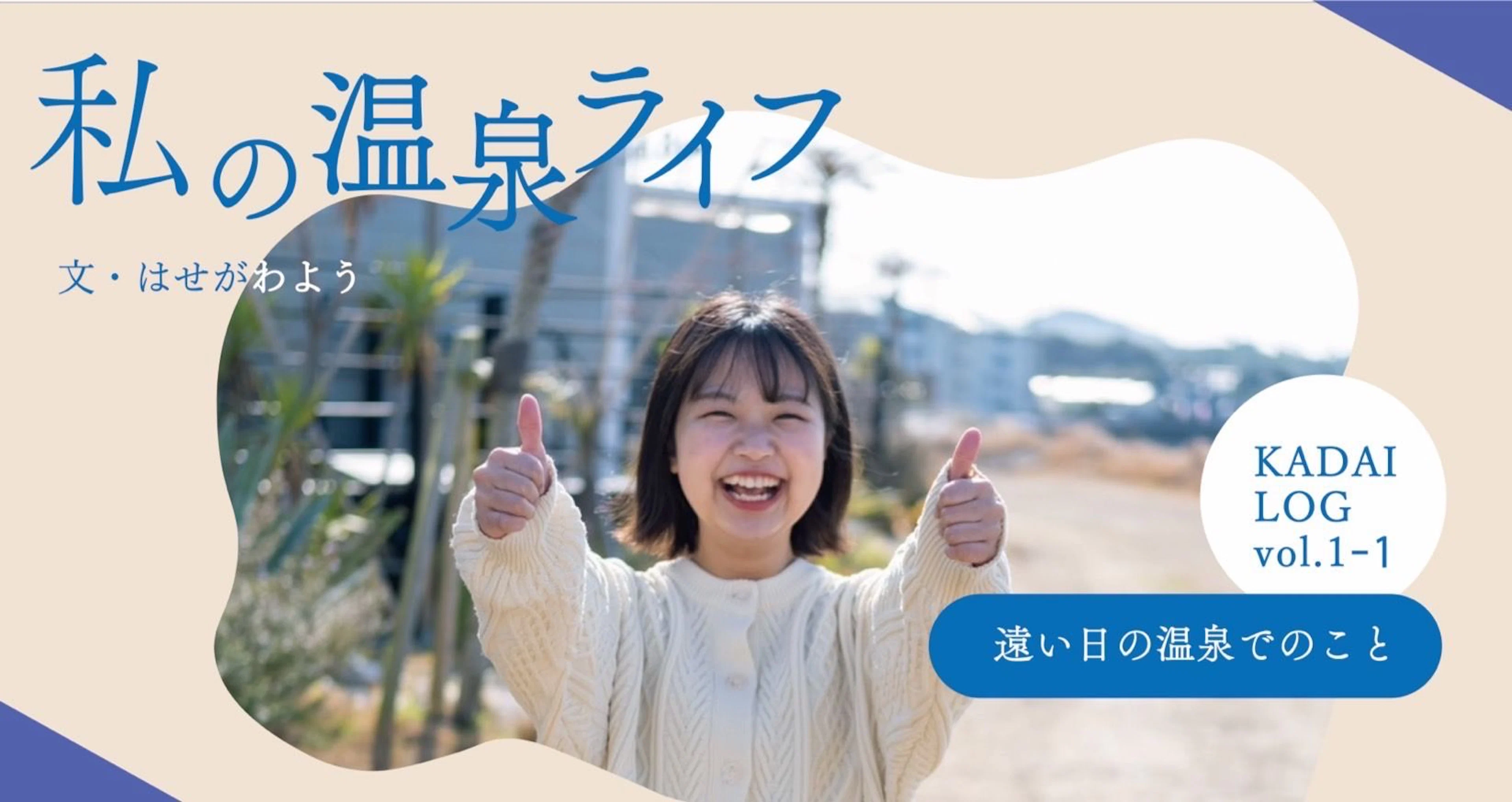 【KADAI LOG vol.1-1】私の温泉ライフ~遠い日の温泉でのこと~文・はせがわよう