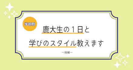 【学部別！】鹿大生の1日と学びのスタイル教えます　後編