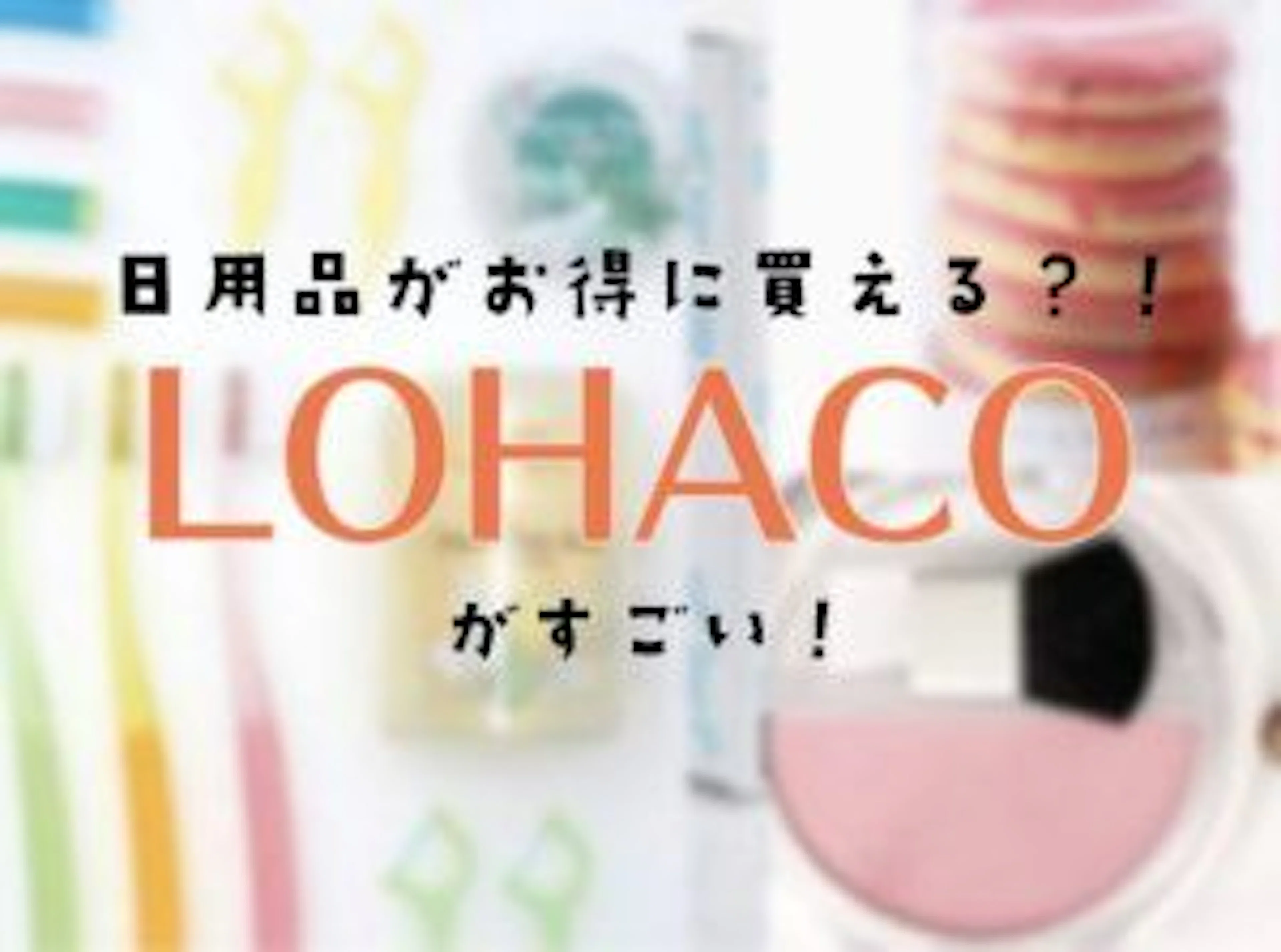 【さらなる良き通販ライフを求めて】日用品をお手軽に購入できるECサイト「LOHACO」の紹介