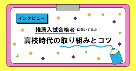 【インタビュー】推薦入試合格者に聞いてみた！高校時代の取り組みとコツ