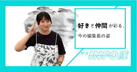 【密着INFO隊　第28弾】好き と 仲間 が彩る、今の編集長の姿