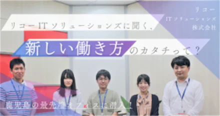 【鹿児島IT企業】リコーITソリューションズに聞く、新しい働き方のカタチって？