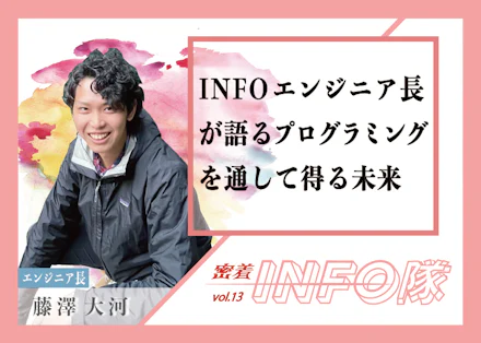 【密着INFO隊 第13弾】INFOエンジニア部長が語るプログラミングを通して得る未来