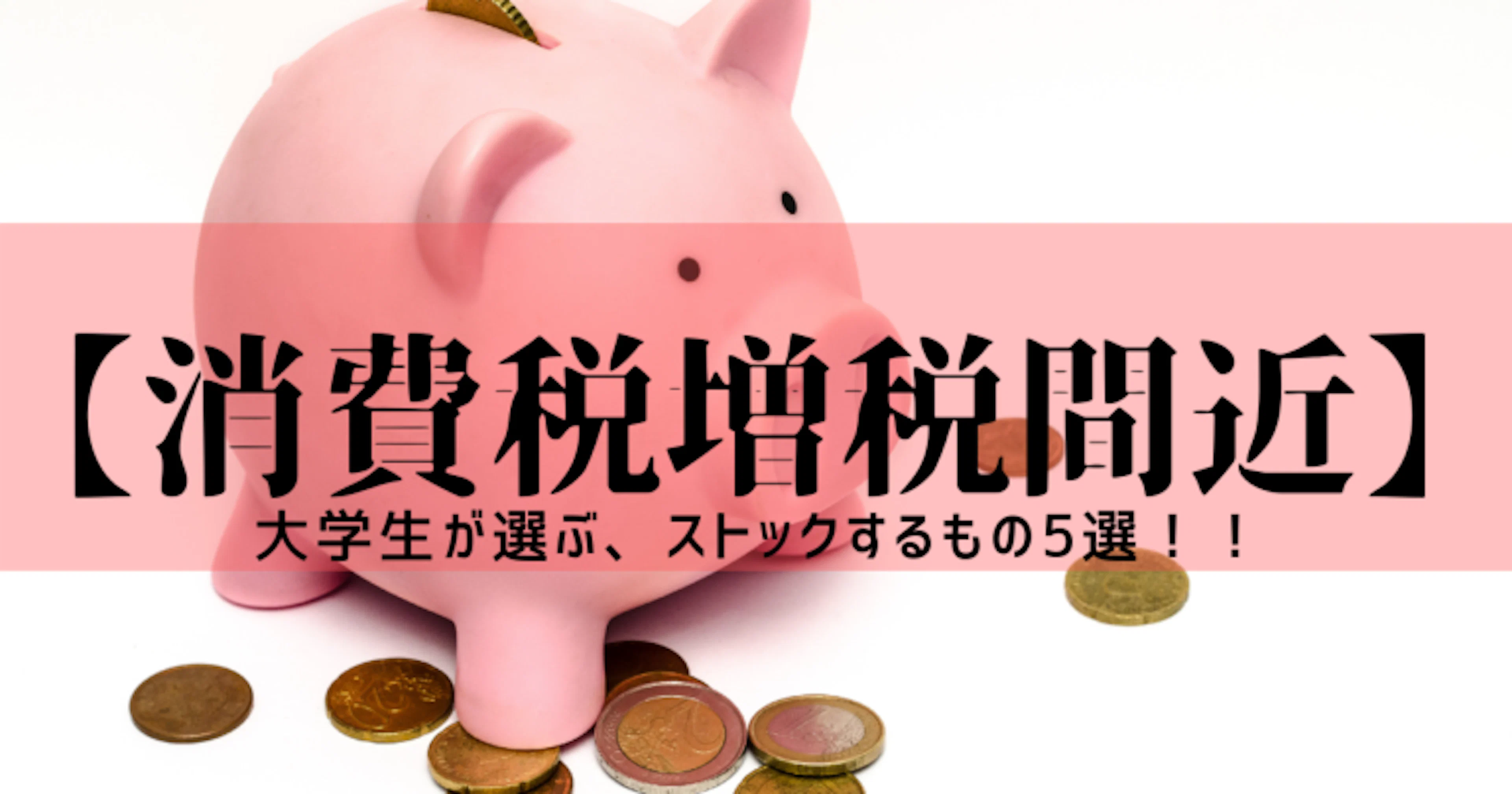 【消費税増税間近】 大学生が選ぶ、ストックするもの5選!!