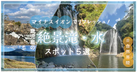【＃自然界隈】マイナスイオンでリフレッシュ！鹿児島の絶景滝・水スポット5選