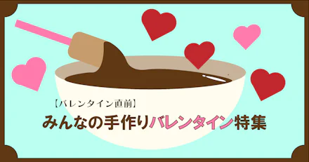 【バレンタイン直前💘】みんなの手づくりバレンタイン特集