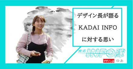 【密着INFO隊 第29弾】 デザイン長が語るKADAI INFOに対する思い