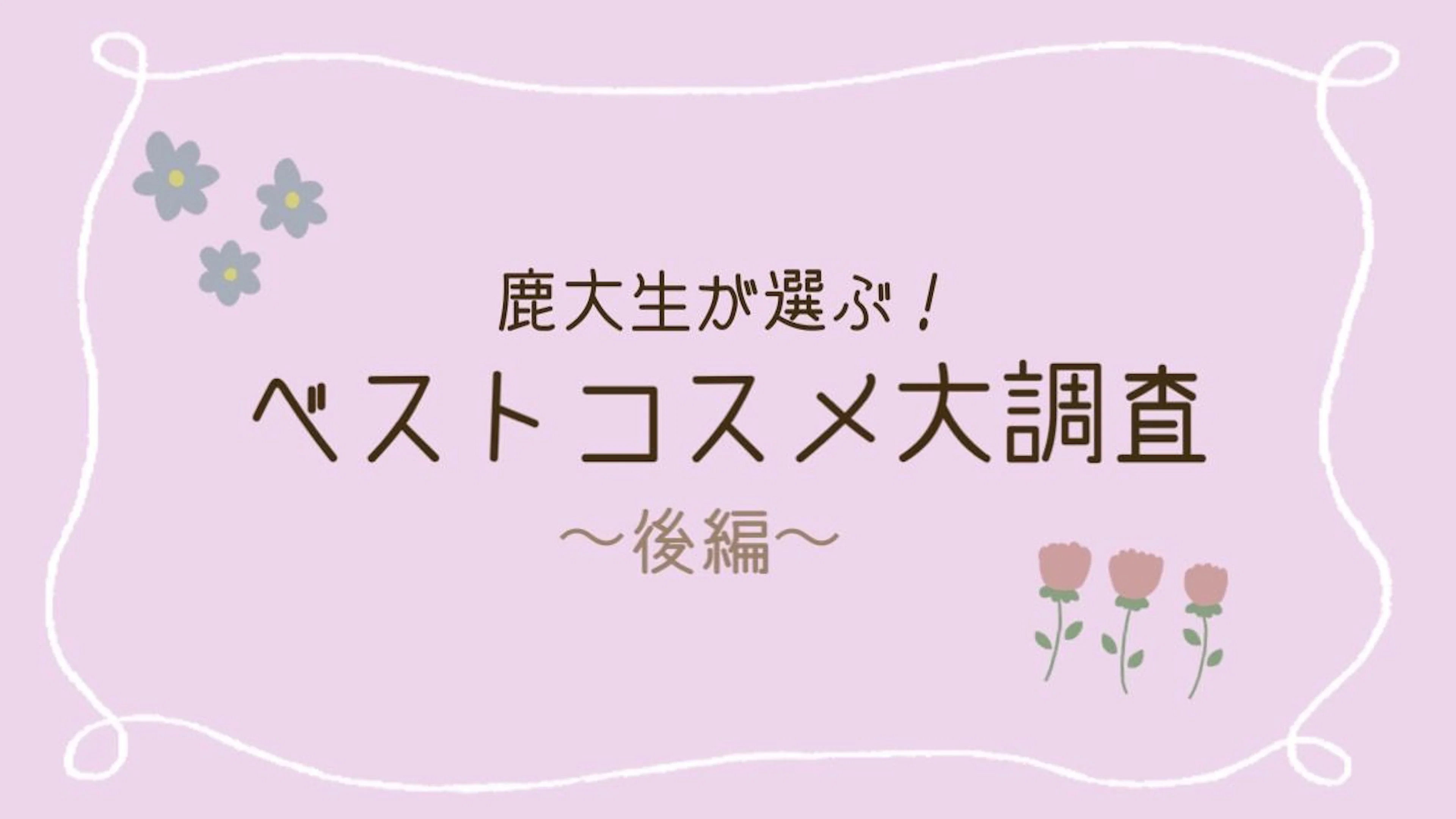 【新入生必見】鹿大生がリアルに使っているベストコスメ大調査！後編