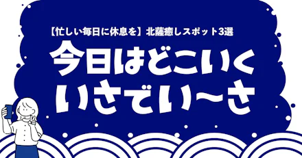 【忙しい毎日に休息を】おすすめ北薩癒しスポット3選