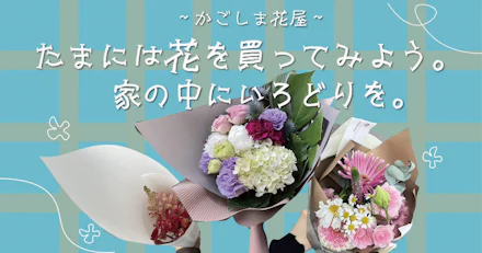 【かごしま花屋】たまには花を買ってみよう。家の中にいろどりを。