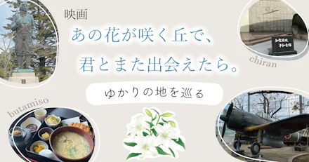 【鹿児島・知覧がアツい】話題の映画「あの花が咲く丘で、君とまた出会えたら」ゆかりの地を巡ってみた