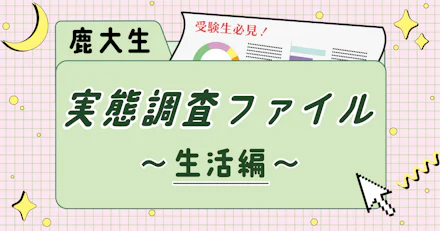 【ここだけのスクープ!?】鹿児島大学1年生の実態調査ファイル〜生活編〜