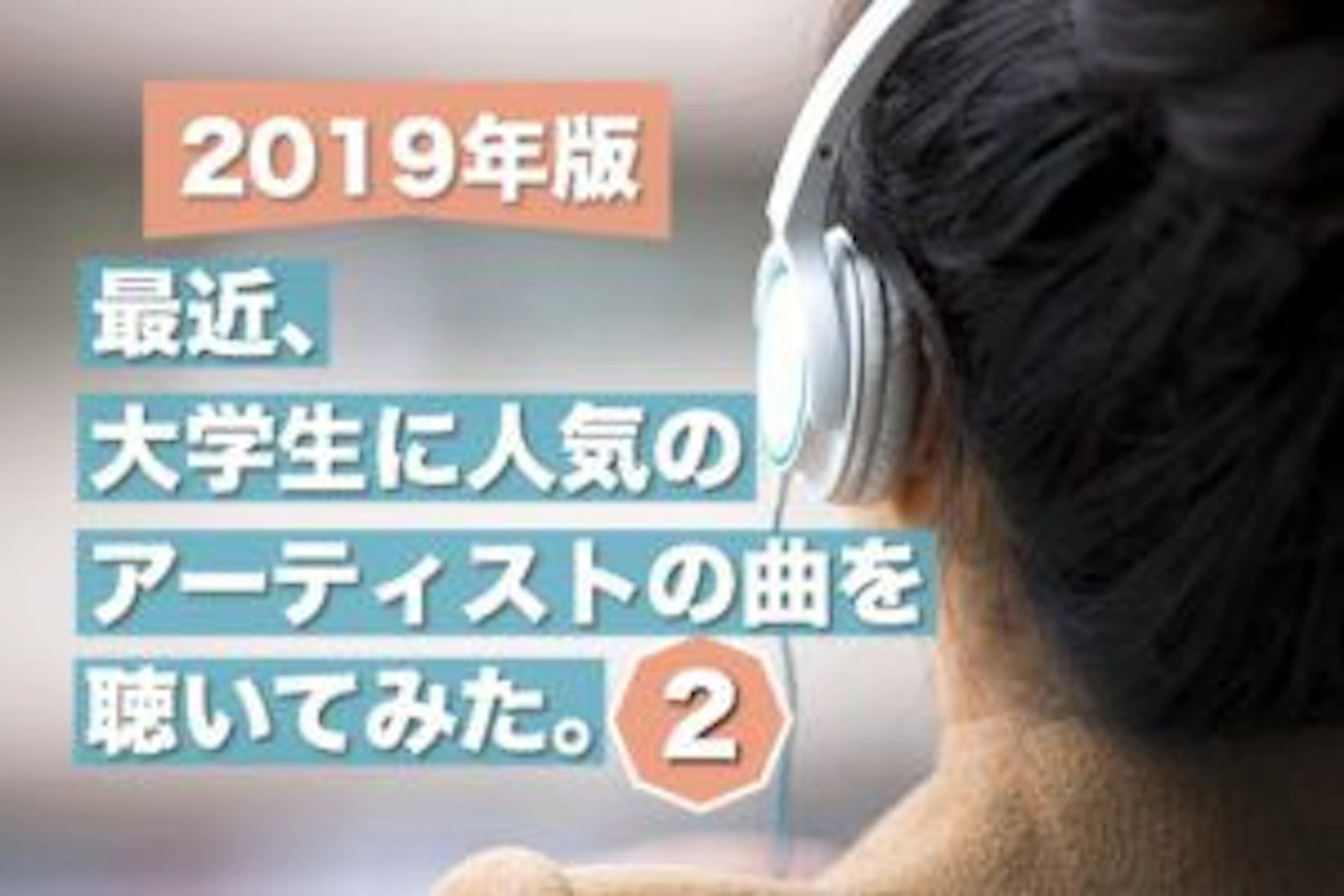 【2019年版】最近、大学生に人気のアーティストの曲を聴いてみた2