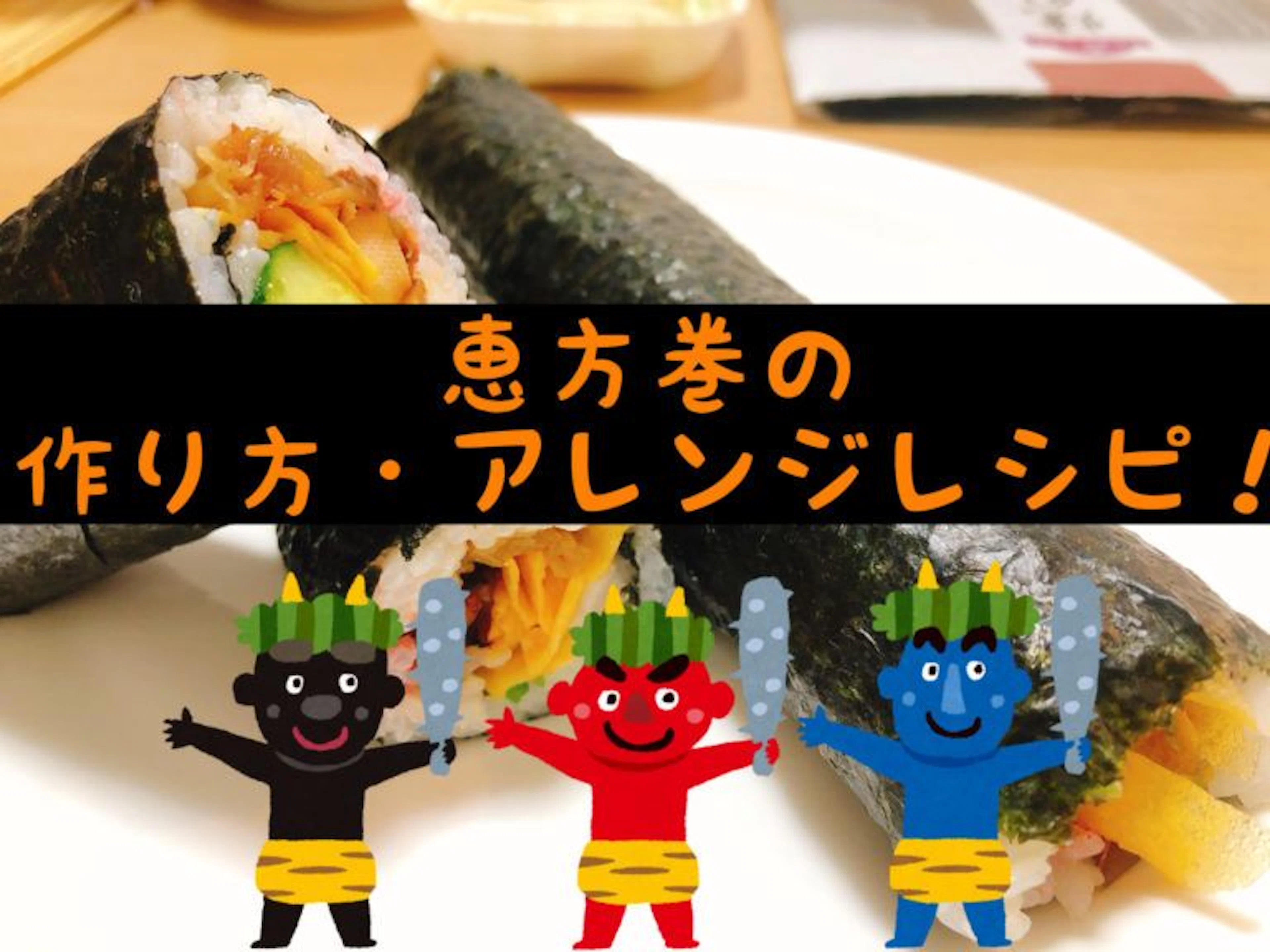 【節分を楽しもう！】恵方巻の作り方・アレンジレシピ！