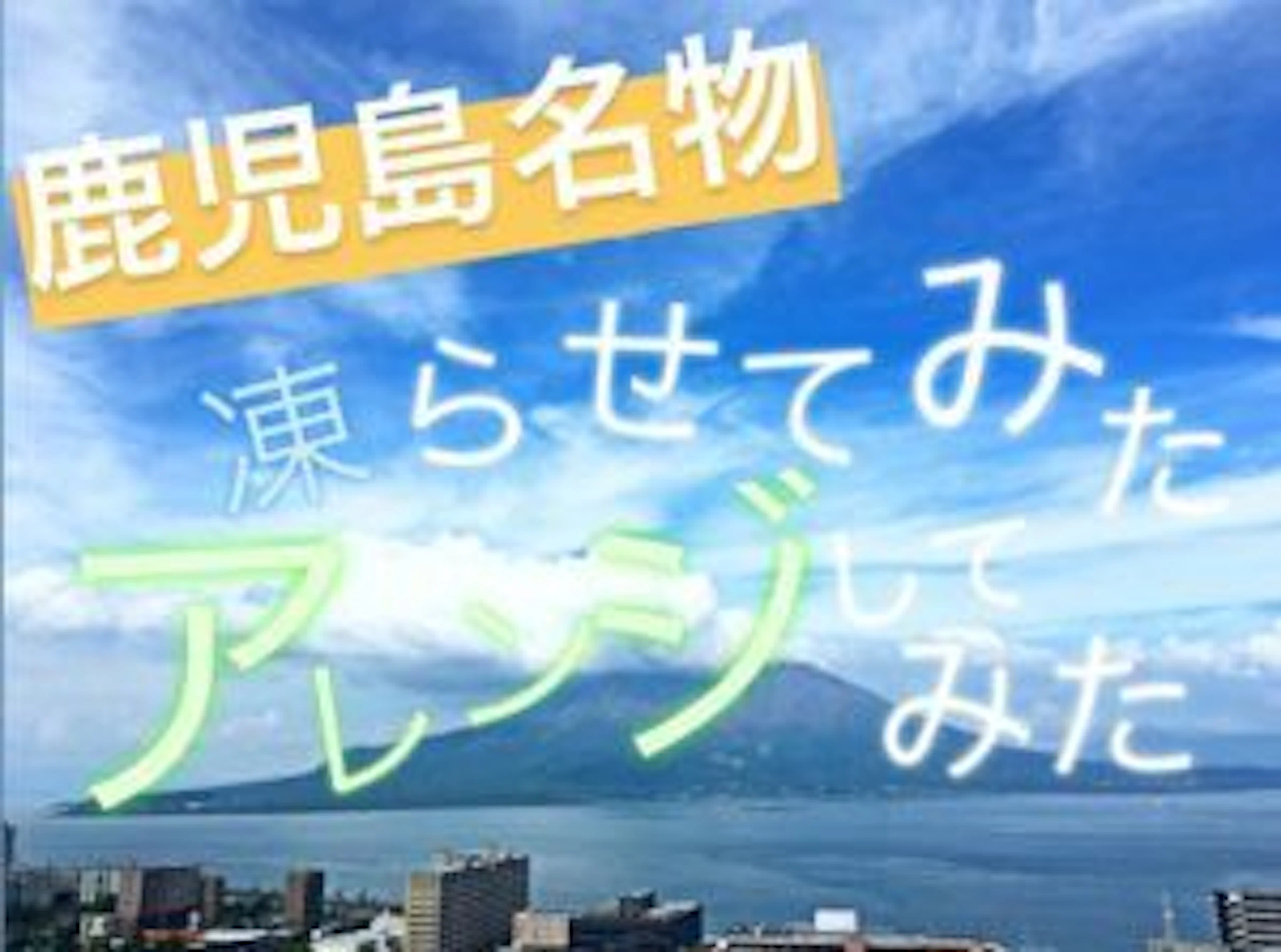 【夏本格化】鹿児島名物凍らせてみたアレンジしてみた！