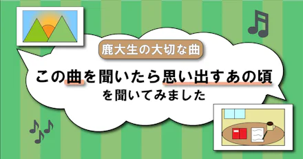 【鹿大生の大切な曲】この曲を聞いたら思い出すあの頃を聞いてみました