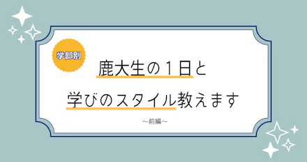 【学部別！】鹿大生の1日と学びのスタイル教えます　前編