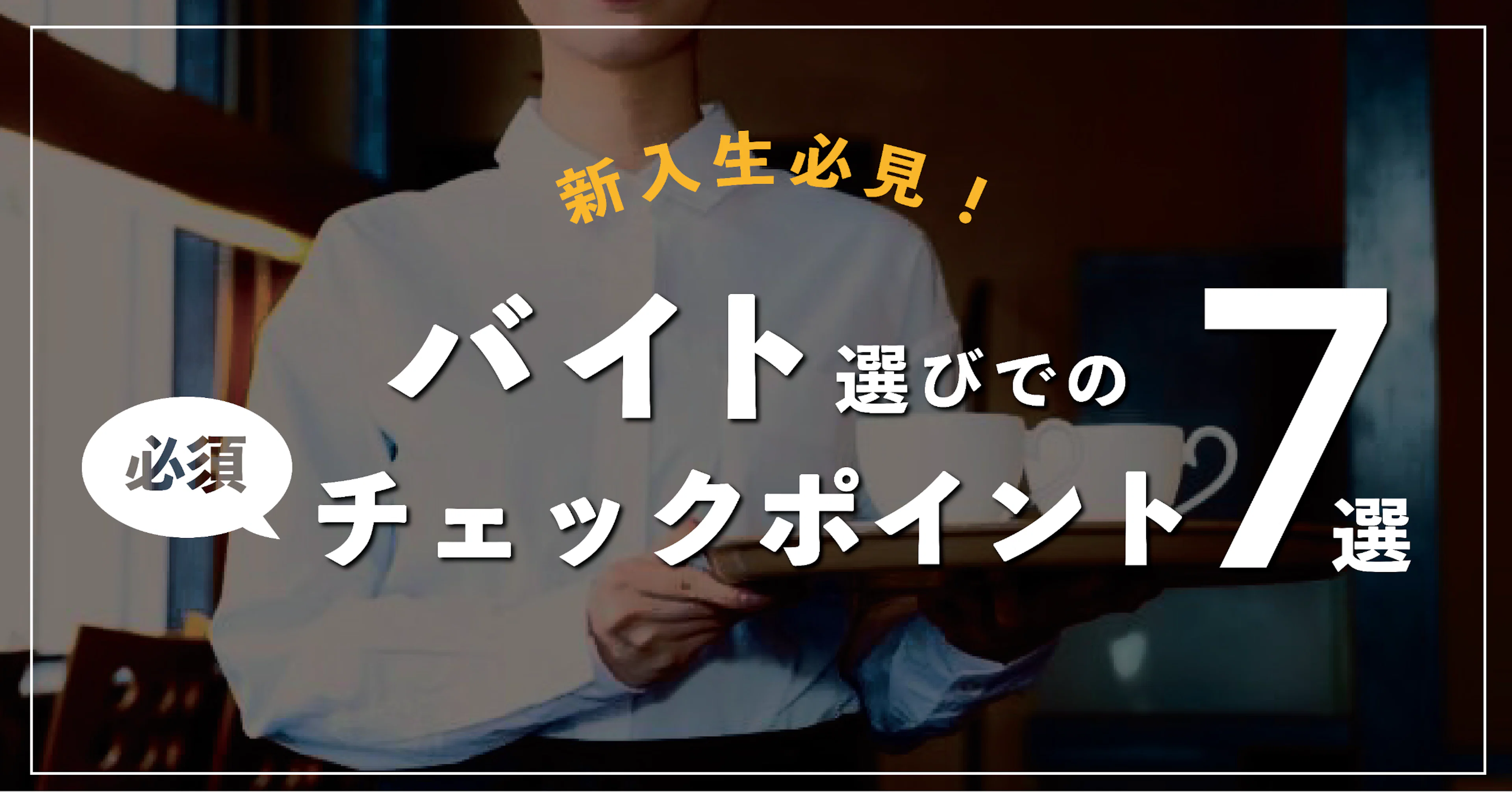 【新入生必見!】バイト選びでの必須チェックポイント7選