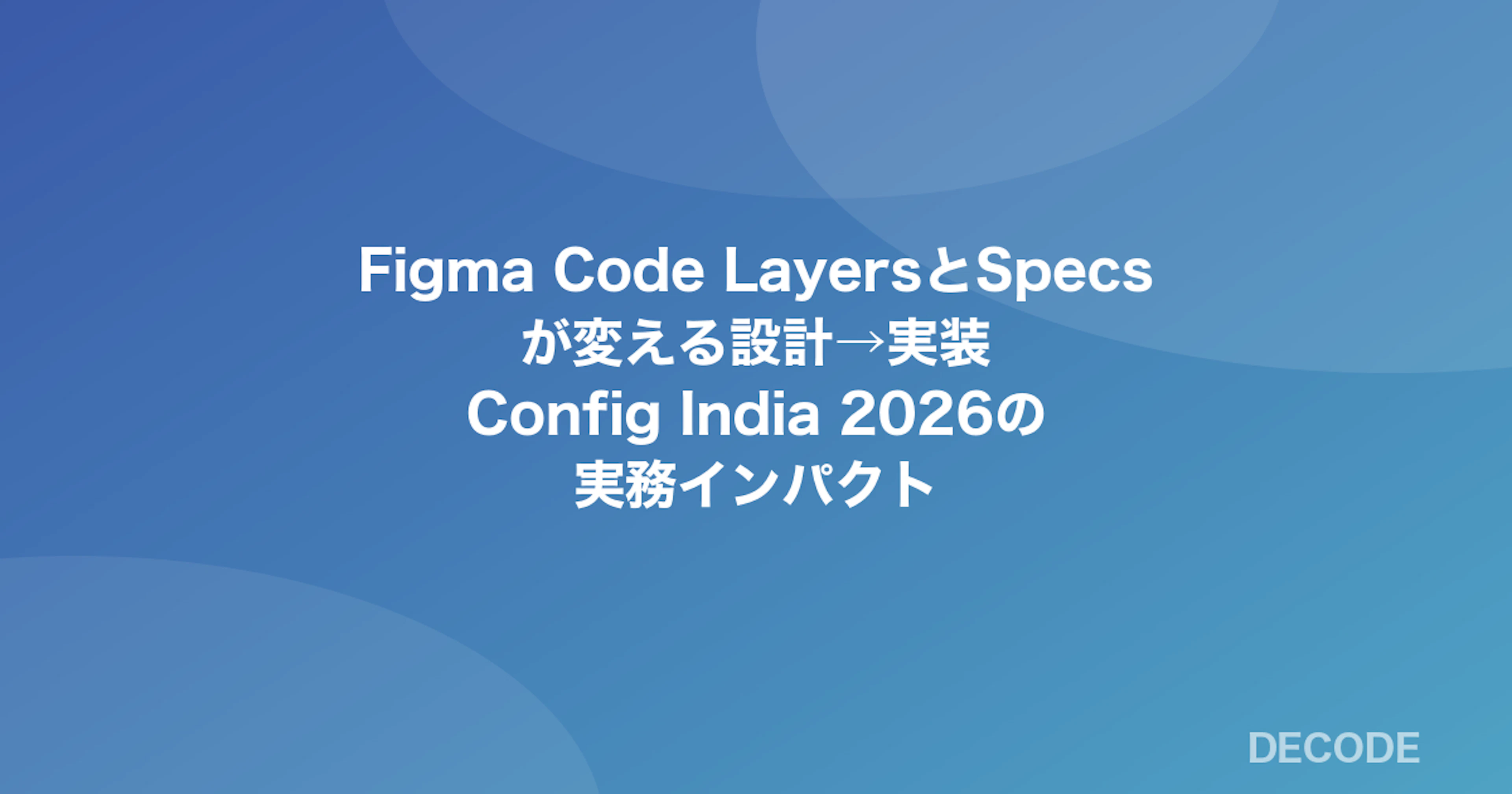 Figma Code LayersとSpecsが変える設計→実装──Config India 2026の実務インパクト