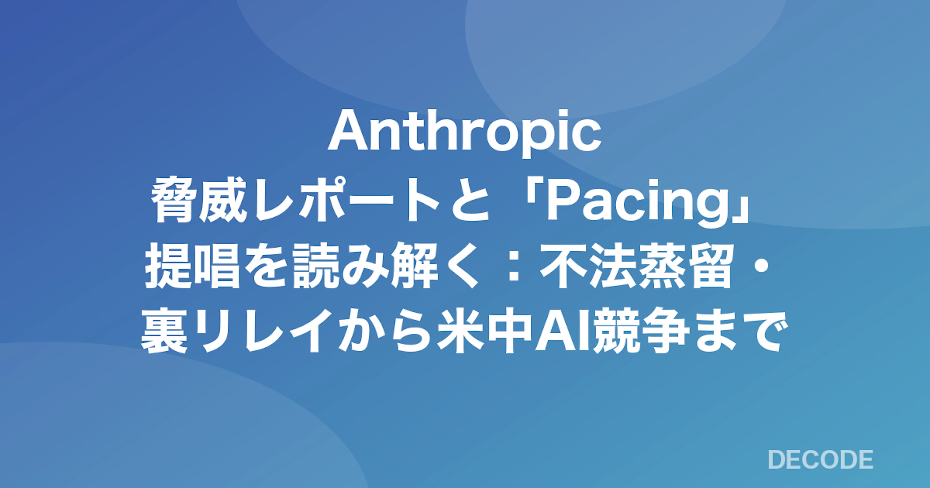 Anthropic脅威レポートと「ペース調整」提唱を読み解く:不法蒸留・裏リレイから米中AI競争まで