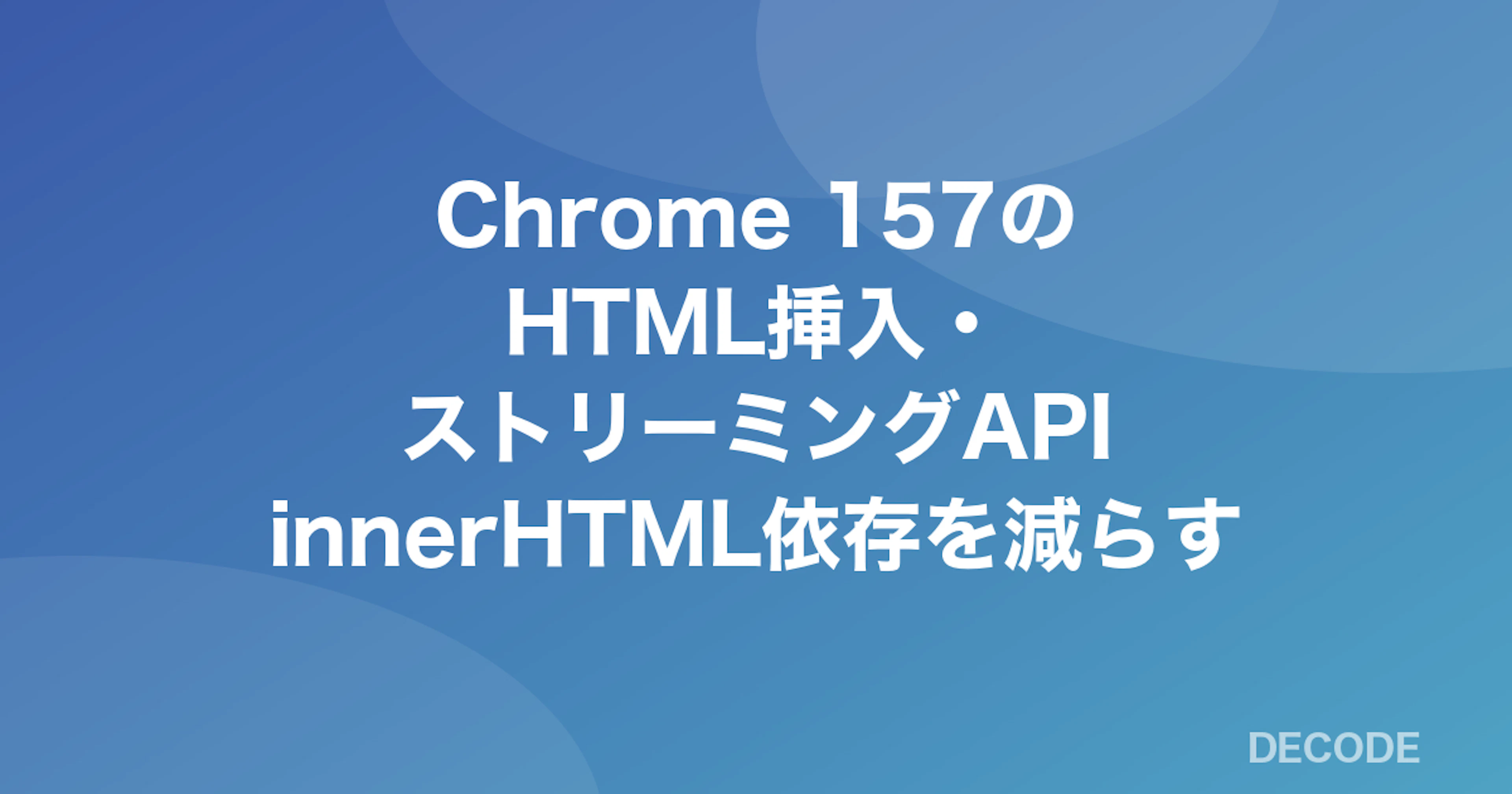 Chrome 157のHTML挿入・ストリーミングAPI──innerHTML依存を減らす新しい書き方