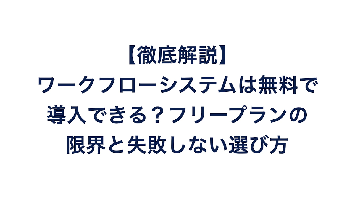 【徹底解説】ワークフローシステムは無料で導入できる？フリープランの限界と失敗しない選び方