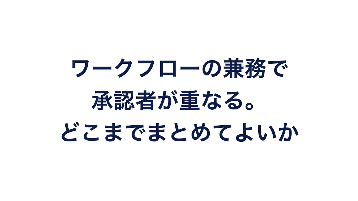ワークフローの兼務で承認者が重なる。どこまでまとめてよいか