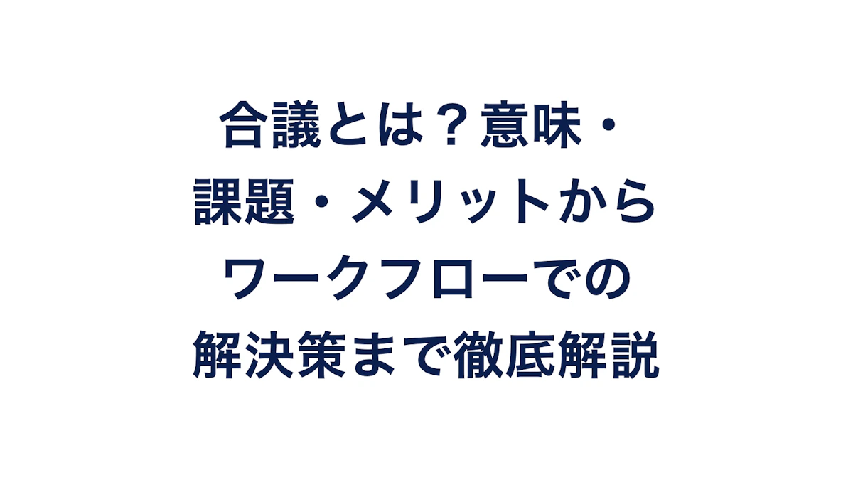 合議とは?意味・課題・メリットからワークフローでの解決策まで徹底解説