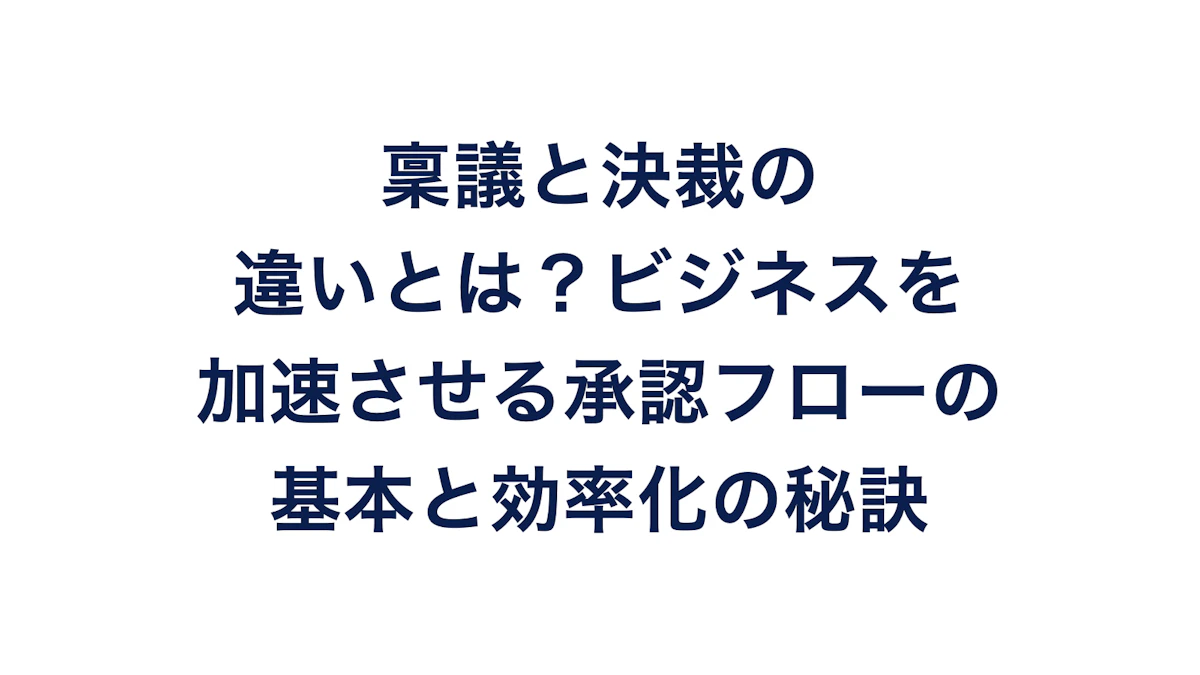 稟議と決裁の違いとは?ビジネスを加速させる承認フローの基本と効率化の秘訣