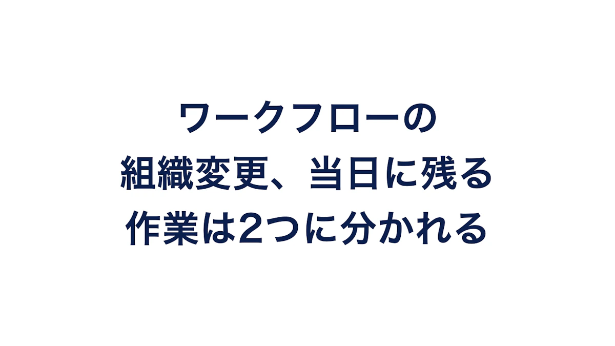 ワークフローの組織変更、当日に残る作業は2つに分かれる