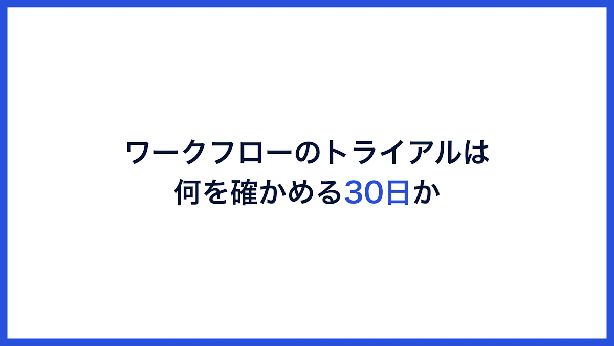 ワークフローのトライアルは、何を確かめる30日か。検証を3層に分けて設計する