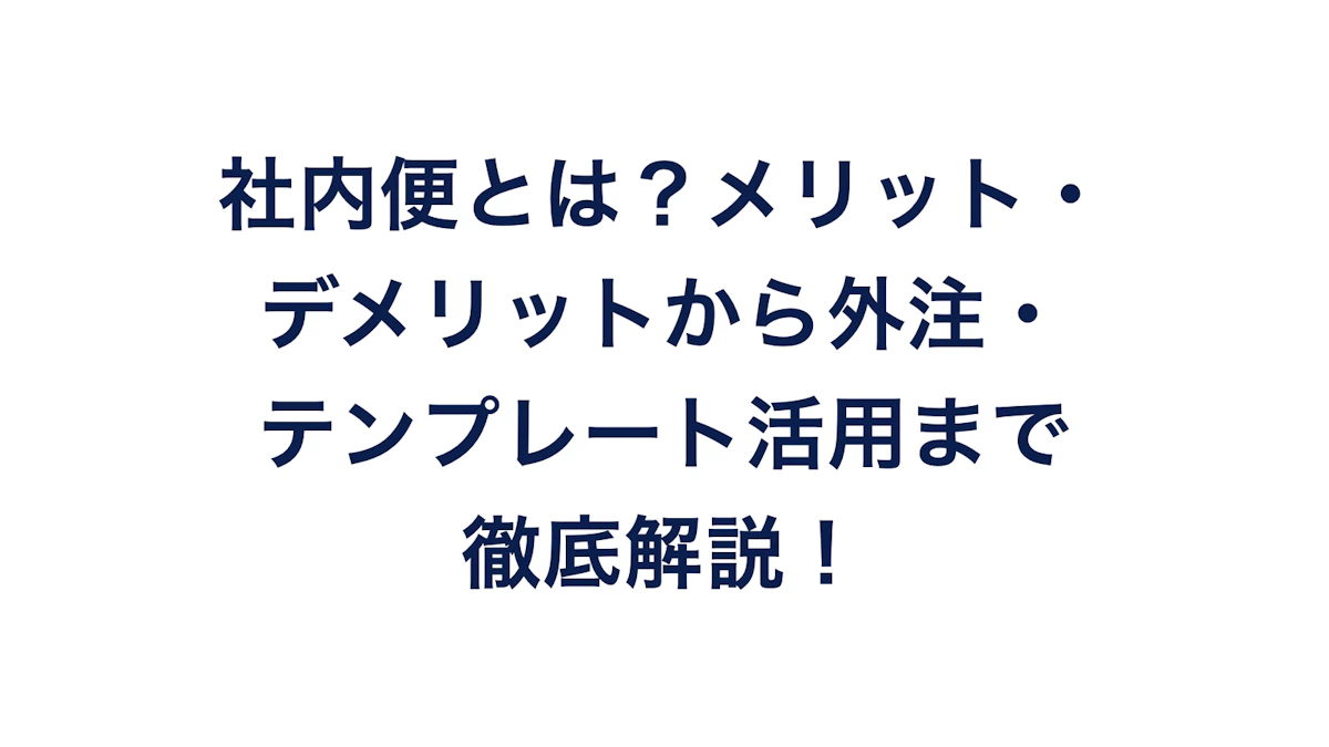 社内便とは?メリット・デメリットから外注・テンプレート活用まで徹底解説!