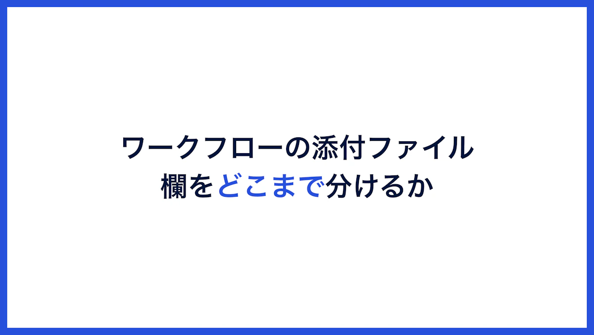 ワークフローの添付ファイルは、欄をどこまで分けるか