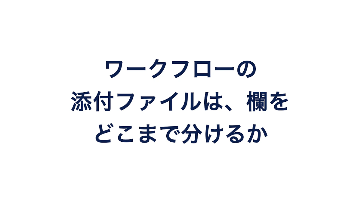 ワークフローの添付ファイルは、欄をどこまで分けるか