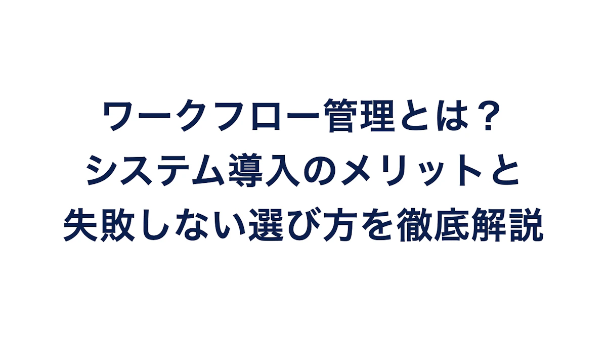 ワークフロー管理とは？システム導入のメリットと失敗しない選び方を徹底解説