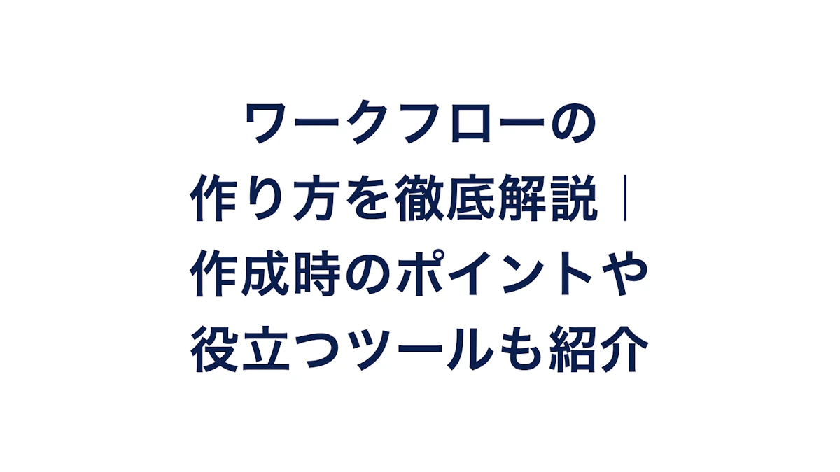 ワークフローの作り方を徹底解説|作成時のポイントや役立つツールも紹介