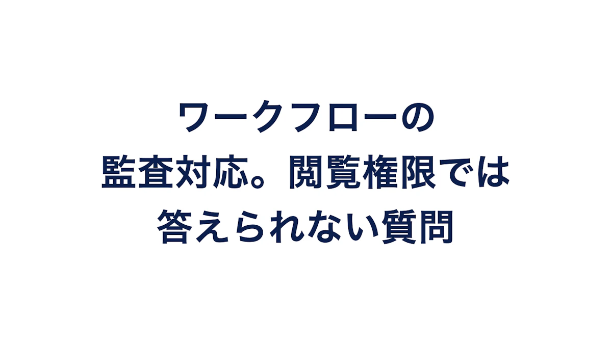 ワークフローの監査対応。閲覧権限では答えられない質問