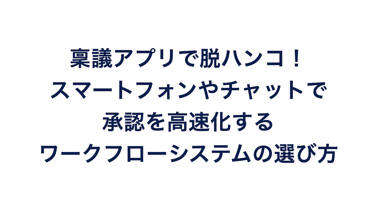 稟議アプリで脱ハンコ！スマートフォンやチャットで承認を高速化するワークフローシステムの選び方