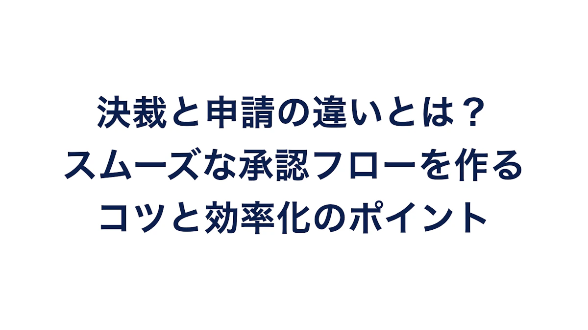 決裁と申請の違いとは？スムーズな承認フローを作るコツと効率化のポイント