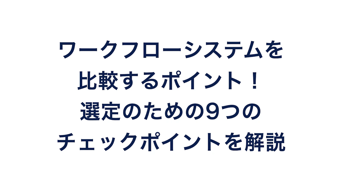 ワークフローシステムを比較するポイント！選定のための9つのチェックポイントを解説