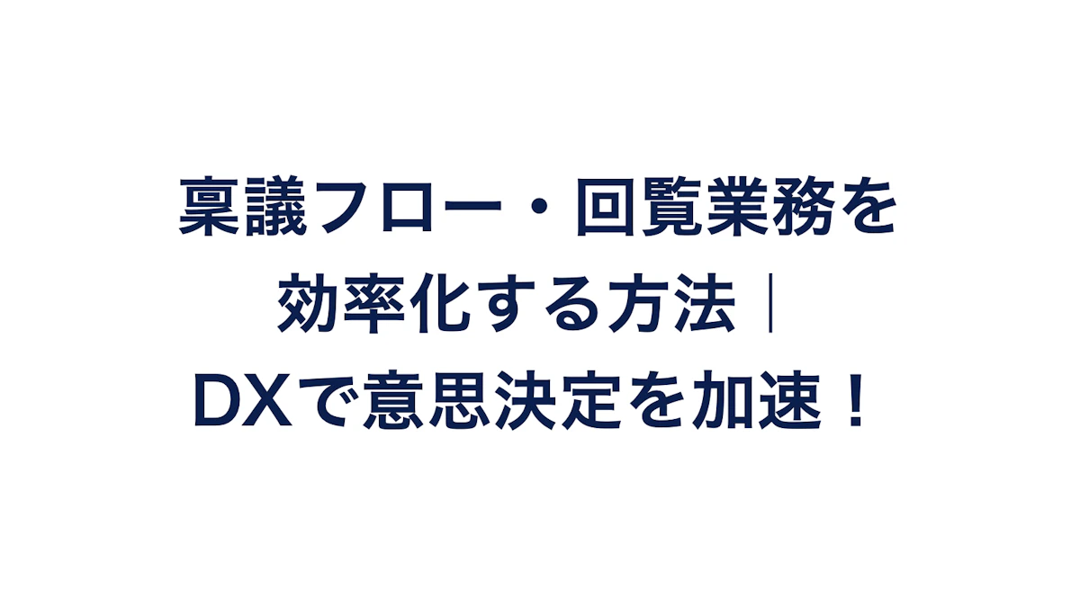 稟議フロー・回覧業務を効率化する方法｜DXで意思決定を加速！