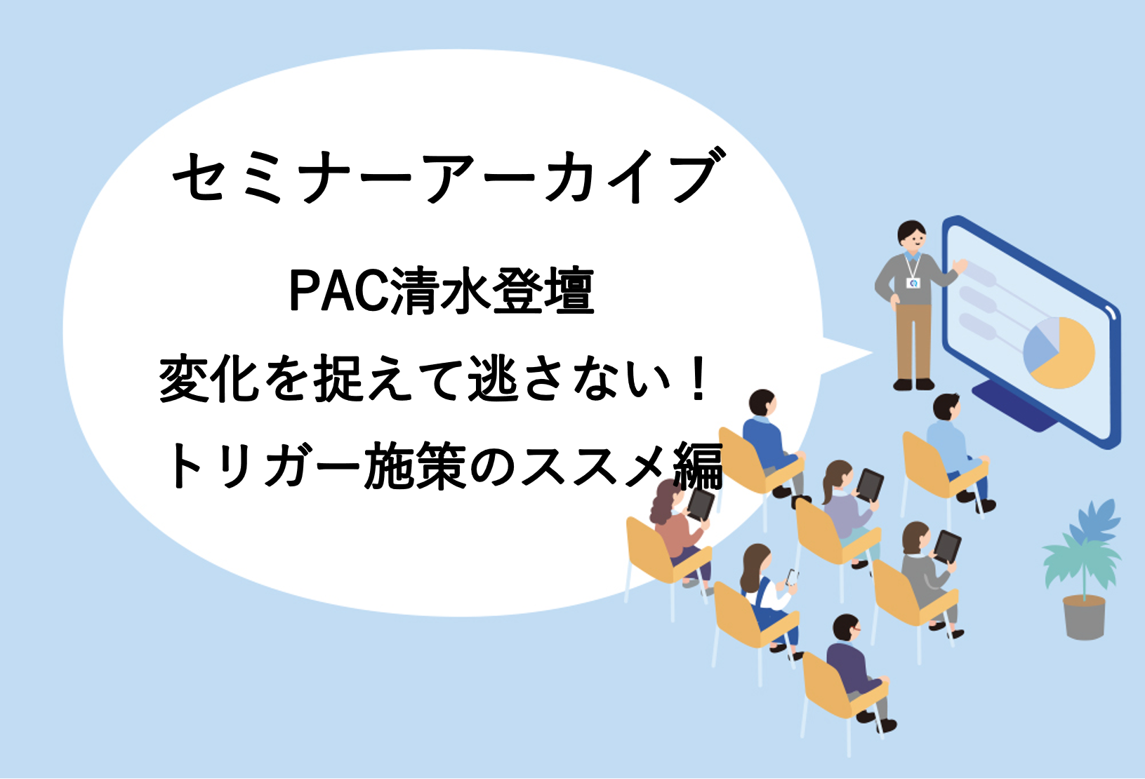 【動画アーカイブ】CRMセミナー　変化を捉えて逃さない！トリガー施策のススメ編