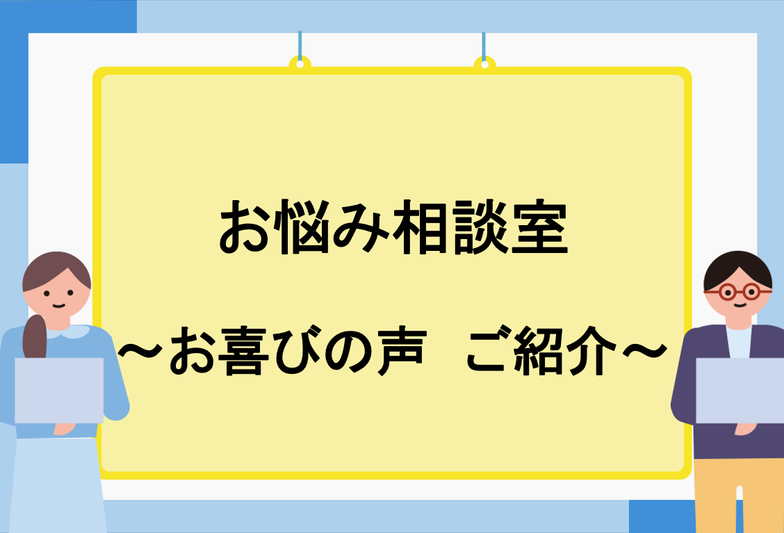 『お悩み相談室』お喜びの声 ご紹介！！