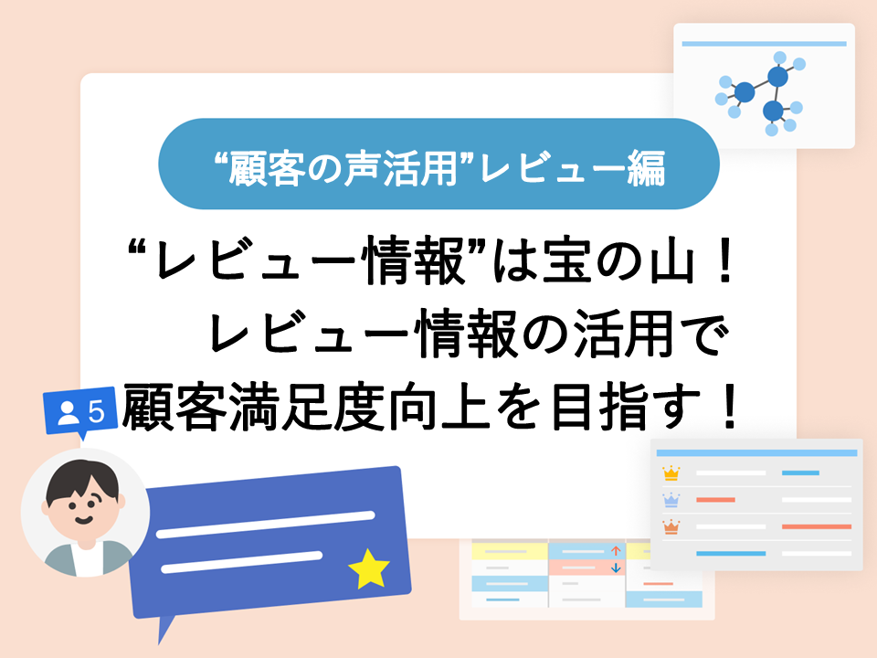 “レビュー情報”は宝の山！　レビュー情報の活用で顧客満足度向上を目指す！