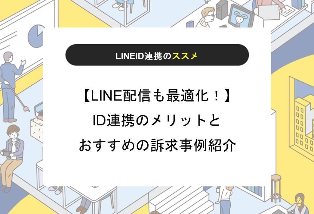 【LINE配信も最適化！】ID連携のメリットと、おすすめの訴求事例紹介