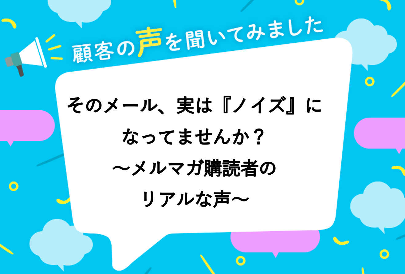 そのメール、実は『ノイズ』になっていませんか？　　～メルマガ購読者のリアルな声～