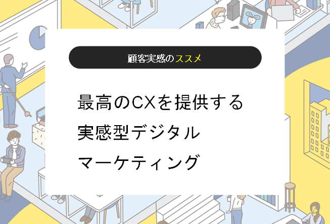 【顧客実感のススメ】最高の顧客体験を提供する実感型デジタルマーケティング